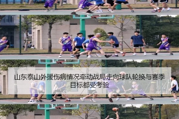 山东泰山外援伤病情况牵动战局走向球队轮换与赛季目标都受考验