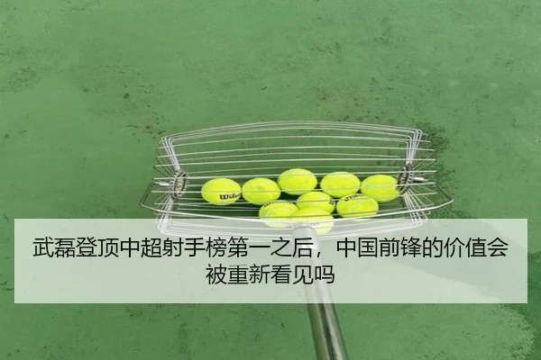 武磊登顶中超射手榜第一之后，中国前锋的价值会被重新看见吗